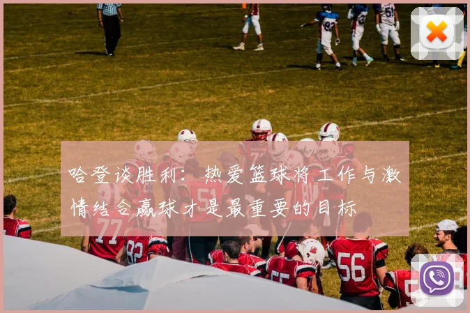 哈登谈胜利：热爱篮球将工作与激情结合赢球才是最重要的目标