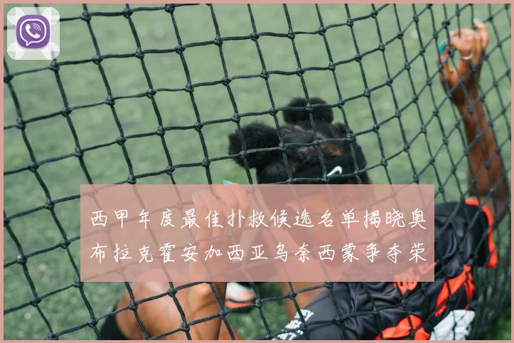 西甲年度最佳扑救候选名单揭晓奥布拉克霍安加西亚乌奈西蒙争夺荣誉