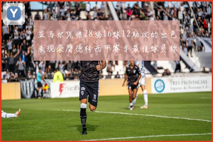 亚马尔凭借28场16球12助攻的出色表现荣膺德转西甲赛季最佳球员称号