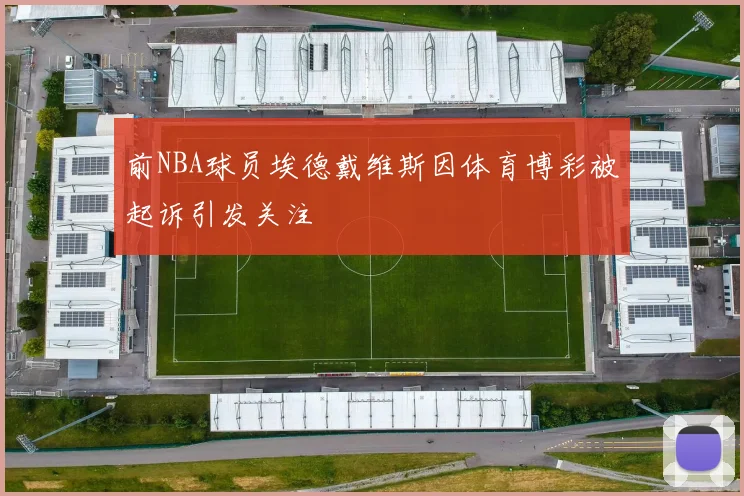 前NBA球员埃德戴维斯因体育博彩被起诉引发关注