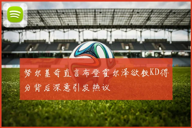 努尔基奇直言布登霍尔泽欲教KD得分背后深意引发热议