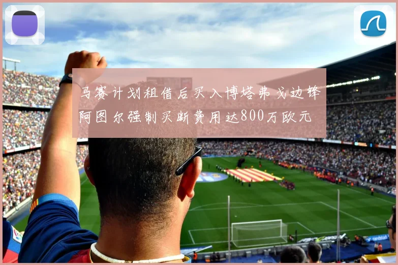 马赛计划租借后买入博塔弗戈边锋阿图尔强制买断费用达800万欧元
